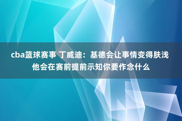 cba篮球赛事 丁威迪：基德会让事情变得肤浅 他会在赛前提前示知你要作念什么