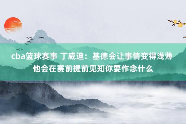 cba篮球赛事 丁威迪：基德会让事情变得浅薄 他会在赛前提前见知你要作念什么