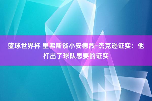 篮球世界杯 里弗斯谈小安德烈-杰克逊证实：他打出了球队思要的证实