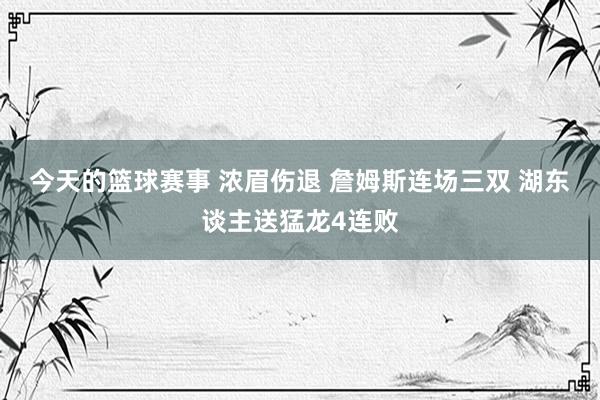 今天的篮球赛事 浓眉伤退 詹姆斯连场三双 湖东谈主送猛龙4连败