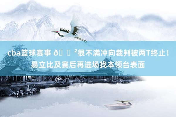 cba篮球赛事 😲很不满冲向裁判被两T终止！易立比及赛后再进场找本领台表面