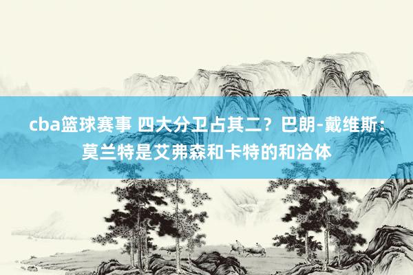 cba篮球赛事 四大分卫占其二？巴朗-戴维斯：莫兰特是艾弗森和卡特的和洽体