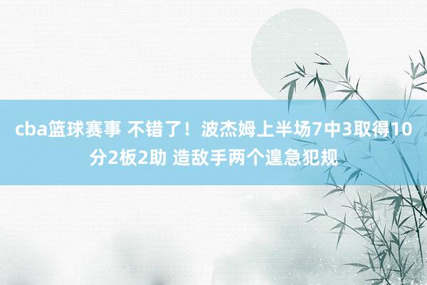 cba篮球赛事 不错了！波杰姆上半场7中3取得10分2板2助 造敌手两个遑急犯规