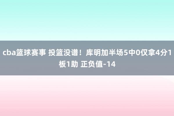 cba篮球赛事 投篮没谱！库明加半场5中0仅拿4分1板1助 正负值-14