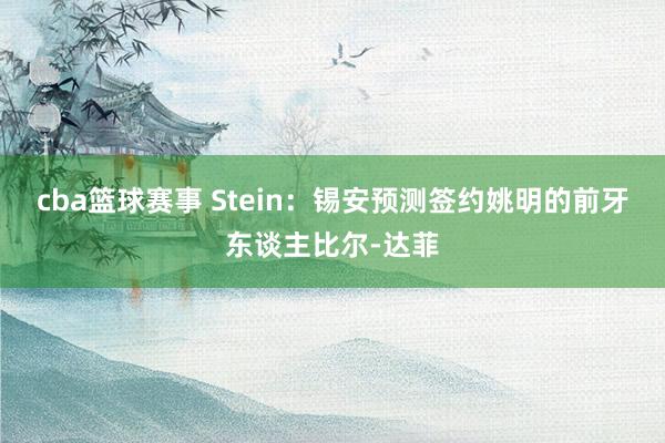 cba篮球赛事 Stein：锡安预测签约姚明的前牙东谈主比尔-达菲