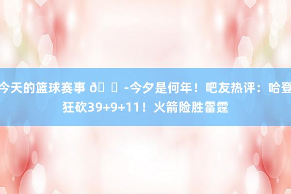 今天的篮球赛事 😭今夕是何年！吧友热评：哈登狂砍39+9+11！火箭险胜雷霆