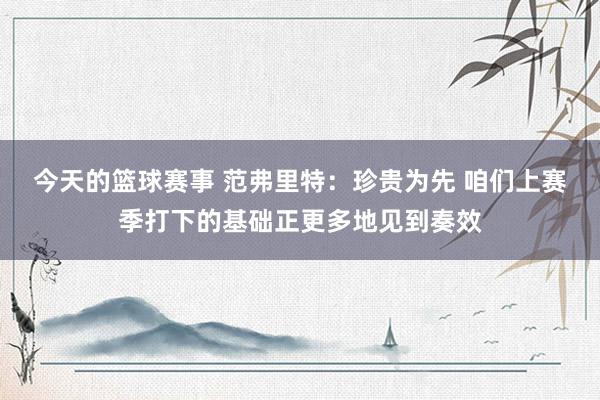 今天的篮球赛事 范弗里特：珍贵为先 咱们上赛季打下的基础正更多地见到奏效