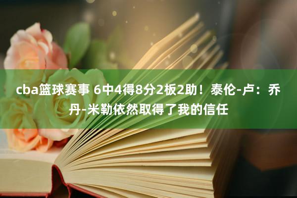 cba篮球赛事 6中4得8分2板2助！泰伦-卢：乔丹-米勒依然取得了我的信任