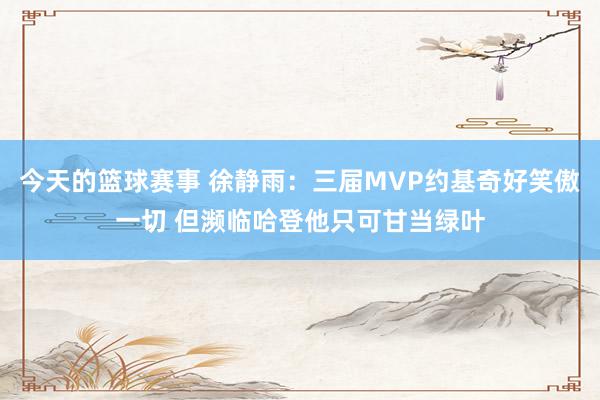 今天的篮球赛事 徐静雨：三届MVP约基奇好笑傲一切 但濒临哈登他只可甘当绿叶