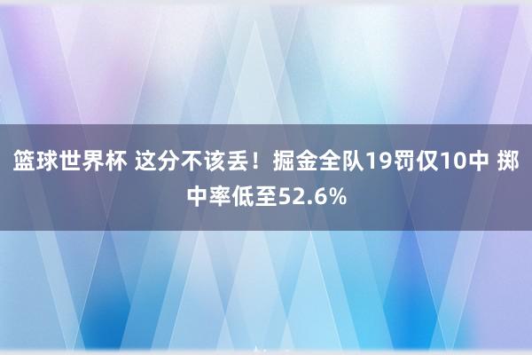 篮球世界杯 这分不该丢！掘金全队19罚仅10中 掷中率低至52.6%