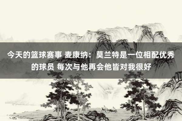 今天的篮球赛事 麦康纳：莫兰特是一位相配优秀的球员 每次与他再会他皆对我很好