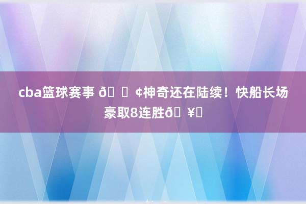 cba篮球赛事 🚢神奇还在陆续！快船长场豪取8连胜🥏