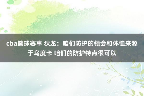 cba篮球赛事 狄龙：咱们防护的领会和体恤来源于乌度卡 咱们的防护特点很可以