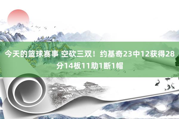 今天的篮球赛事 空砍三双！约基奇23中12获得28分14板11助1断1帽