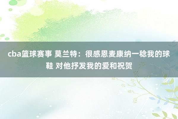 cba篮球赛事 莫兰特：很感恩麦康纳一稔我的球鞋 对他抒发我的爱和祝贺