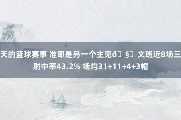 今天的篮球赛事 准即是另一个主见🧐文班近8场三分射中率43.2% 场均31+11+4+3帽