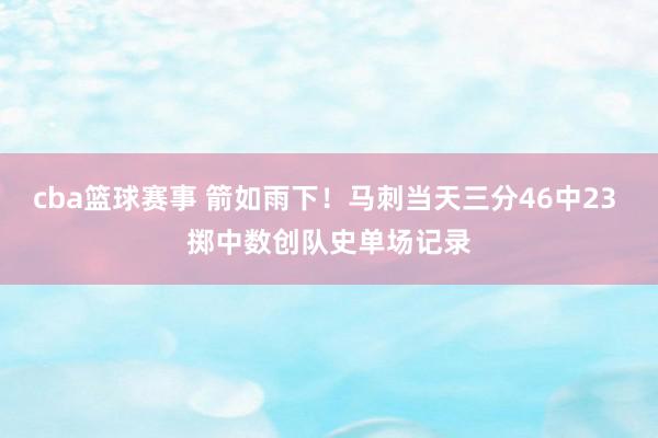 cba篮球赛事 箭如雨下！马刺当天三分46中23 掷中数创队史单场记录