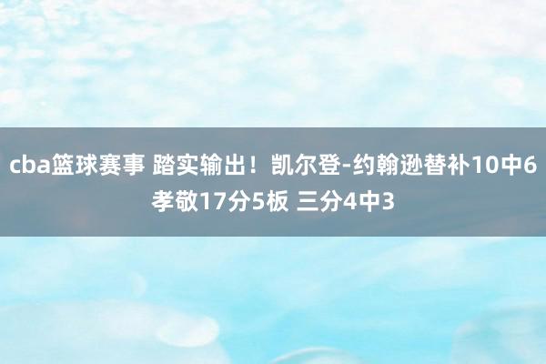 cba篮球赛事 踏实输出！凯尔登-约翰逊替补10中6孝敬17分5板 三分4中3