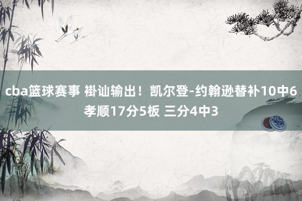 cba篮球赛事 褂讪输出！凯尔登-约翰逊替补10中6孝顺17分5板 三分4中3