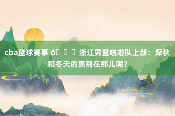 cba篮球赛事 😍浙江男篮啦啦队上新：深秋和冬天的离别在那儿呢？