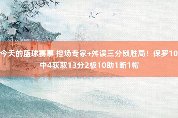 今天的篮球赛事 控场专家+舛误三分锁胜局！保罗10中4获取13分2板10助1断1帽