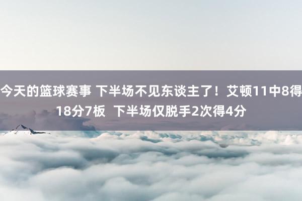 今天的篮球赛事 下半场不见东谈主了！艾顿11中8得18分7板  下半场仅脱手2次得4分