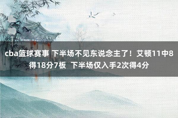 cba篮球赛事 下半场不见东说念主了！艾顿11中8得18分7板  下半场仅入手2次得4分