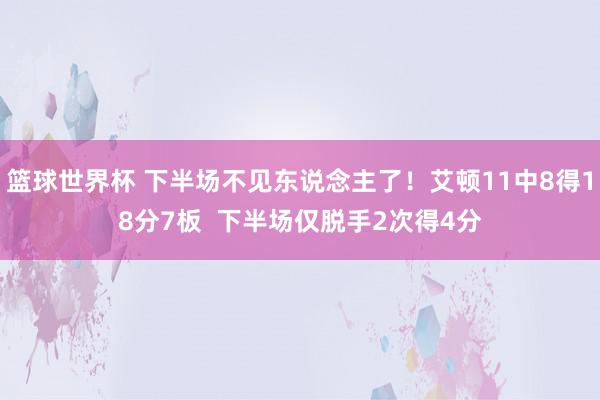 篮球世界杯 下半场不见东说念主了！艾顿11中8得18分7板  下半场仅脱手2次得4分