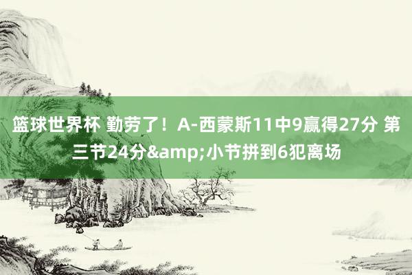 篮球世界杯 勤劳了！A-西蒙斯11中9赢得27分 第三节24分&小节拼到6犯离场