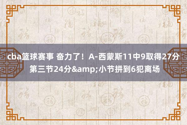 cba篮球赛事 奋力了！A-西蒙斯11中9取得27分 第三节24分&小节拼到6犯离场