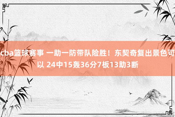 cba篮球赛事 一助一防带队险胜！东契奇复出景色可以 24中15轰36分7板13助3断