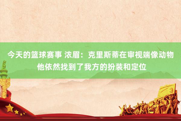 今天的篮球赛事 浓眉：克里斯蒂在审视端像动物 他依然找到了我方的扮装和定位