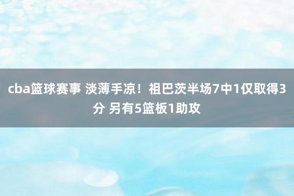 cba篮球赛事 淡薄手凉！祖巴茨半场7中1仅取得3分 另有5篮板1助攻