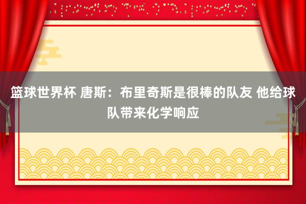 篮球世界杯 唐斯：布里奇斯是很棒的队友 他给球队带来化学响应