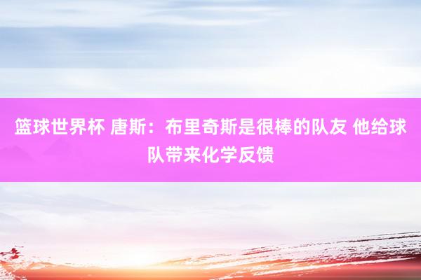 篮球世界杯 唐斯：布里奇斯是很棒的队友 他给球队带来化学反馈