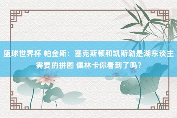 篮球世界杯 帕金斯：塞克斯顿和凯斯勒是湖东谈主需要的拼图 佩林卡你看到了吗？