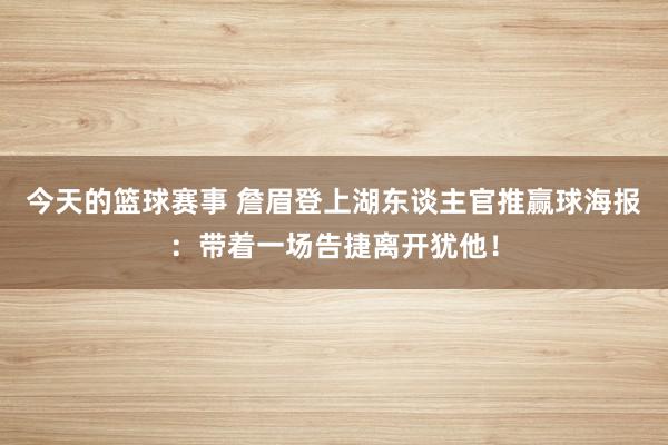 今天的篮球赛事 詹眉登上湖东谈主官推赢球海报：带着一场告捷离开犹他！