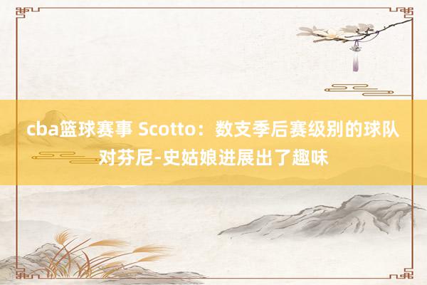 cba篮球赛事 Scotto：数支季后赛级别的球队对芬尼-史姑娘进展出了趣味