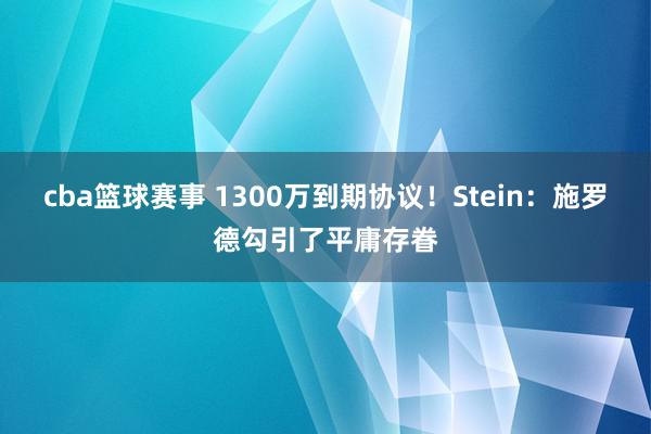 cba篮球赛事 1300万到期协议！Stein：施罗德勾引了平庸存眷