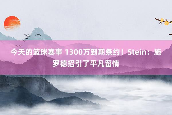 今天的篮球赛事 1300万到期条约！Stein：施罗德招引了平凡留情