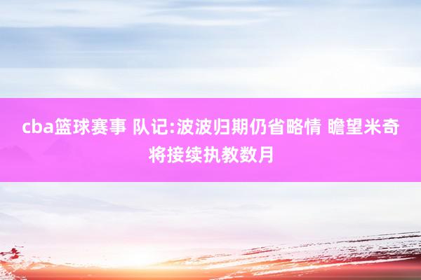 cba篮球赛事 队记:波波归期仍省略情 瞻望米奇将接续执教数月