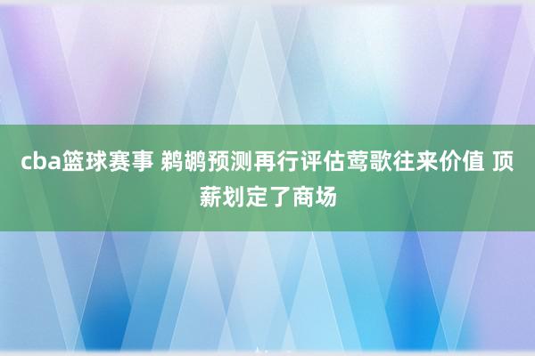 cba篮球赛事 鹈鹕预测再行评估莺歌往来价值 顶薪划定了商场