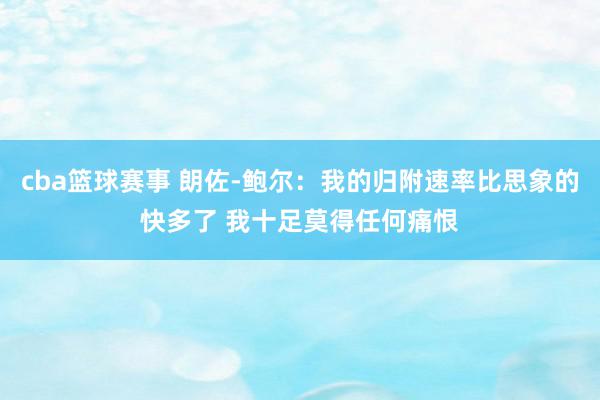 cba篮球赛事 朗佐-鲍尔：我的归附速率比思象的快多了 我十足莫得任何痛恨