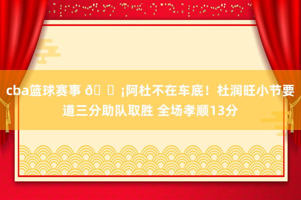 cba篮球赛事 🗡阿杜不在车底！杜润旺小节要道三分助队取胜 全场孝顺13分