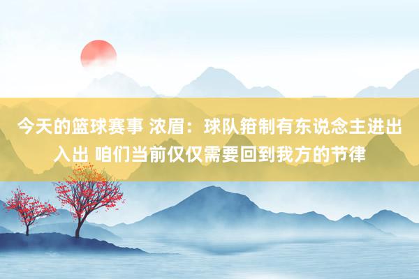 今天的篮球赛事 浓眉：球队箝制有东说念主进出入出 咱们当前仅仅需要回到我方的节律