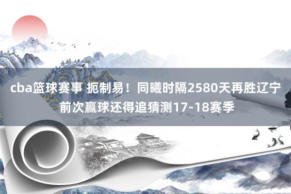 cba篮球赛事 扼制易！同曦时隔2580天再胜辽宁 前次赢球还得追猜测17-18赛季