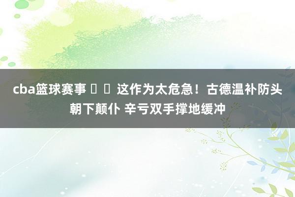 cba篮球赛事 ⚠️这作为太危急！古德温补防头朝下颠仆 辛亏双手撑地缓冲