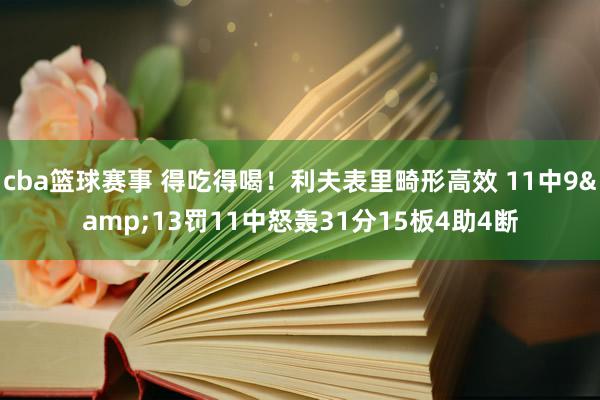 cba篮球赛事 得吃得喝！利夫表里畸形高效 11中9&13罚11中怒轰31分15板4助4断