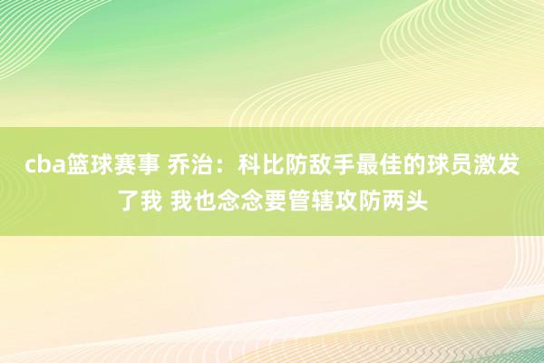 cba篮球赛事 乔治：科比防敌手最佳的球员激发了我 我也念念要管辖攻防两头