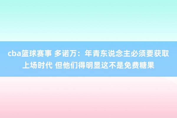 cba篮球赛事 多诺万：年青东说念主必须要获取上场时代 但他们得明显这不是免费糖果